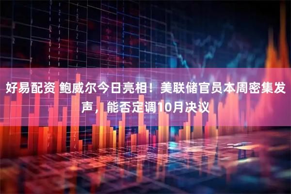 好易配资 鲍威尔今日亮相！美联储官员本周密集发声，能否定调10月决议