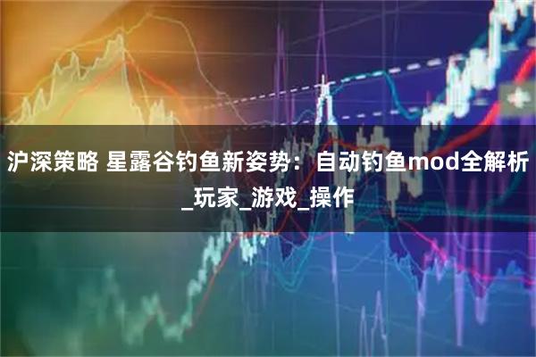 沪深策略 星露谷钓鱼新姿势：自动钓鱼mod全解析_玩家_游戏_操作