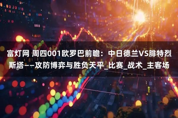 富灯网 周四001欧罗巴前瞻：中日德兰VS腓特烈斯塔——攻防博弈与胜负天平_比赛_战术_主客场