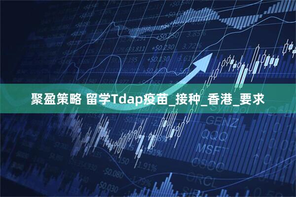 聚盈策略 留学Tdap疫苗_接种_香港_要求
